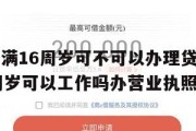 营业执照满16周岁可不可以办理贷款业务（年满16周岁可以工作吗办营业执照）