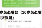 满16周岁怎么贷款（16岁怎么贷款请问16岁可以贷款吗）