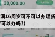 营业执照满16周岁可不可以办理贷款（营业执照16岁可以办吗?）